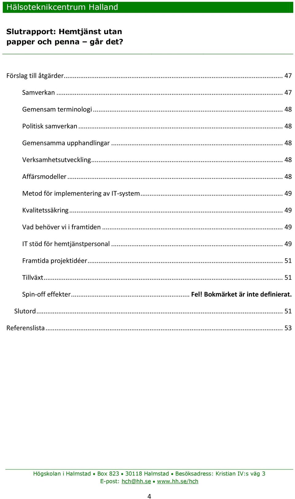 .. 49 Vad behöver vi i framtiden... 49 IT stöd för hemtjänstpersonal... 49 Framtida projektidéer... 51 Tillväxt... 51 Spin-off effekter.