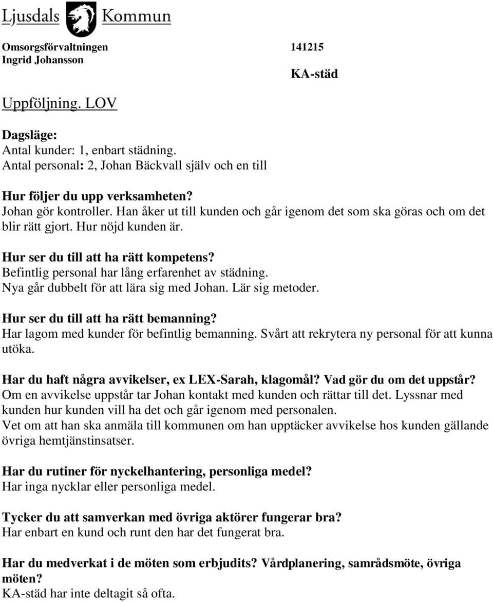 Nya går dubbelt för att lära sig med Johan. Lär sig metoder. Hur ser du till att ha rätt bemanning? Har lagom med kunder för befintlig bemanning. Svårt att rekrytera ny personal för att kunna utöka.