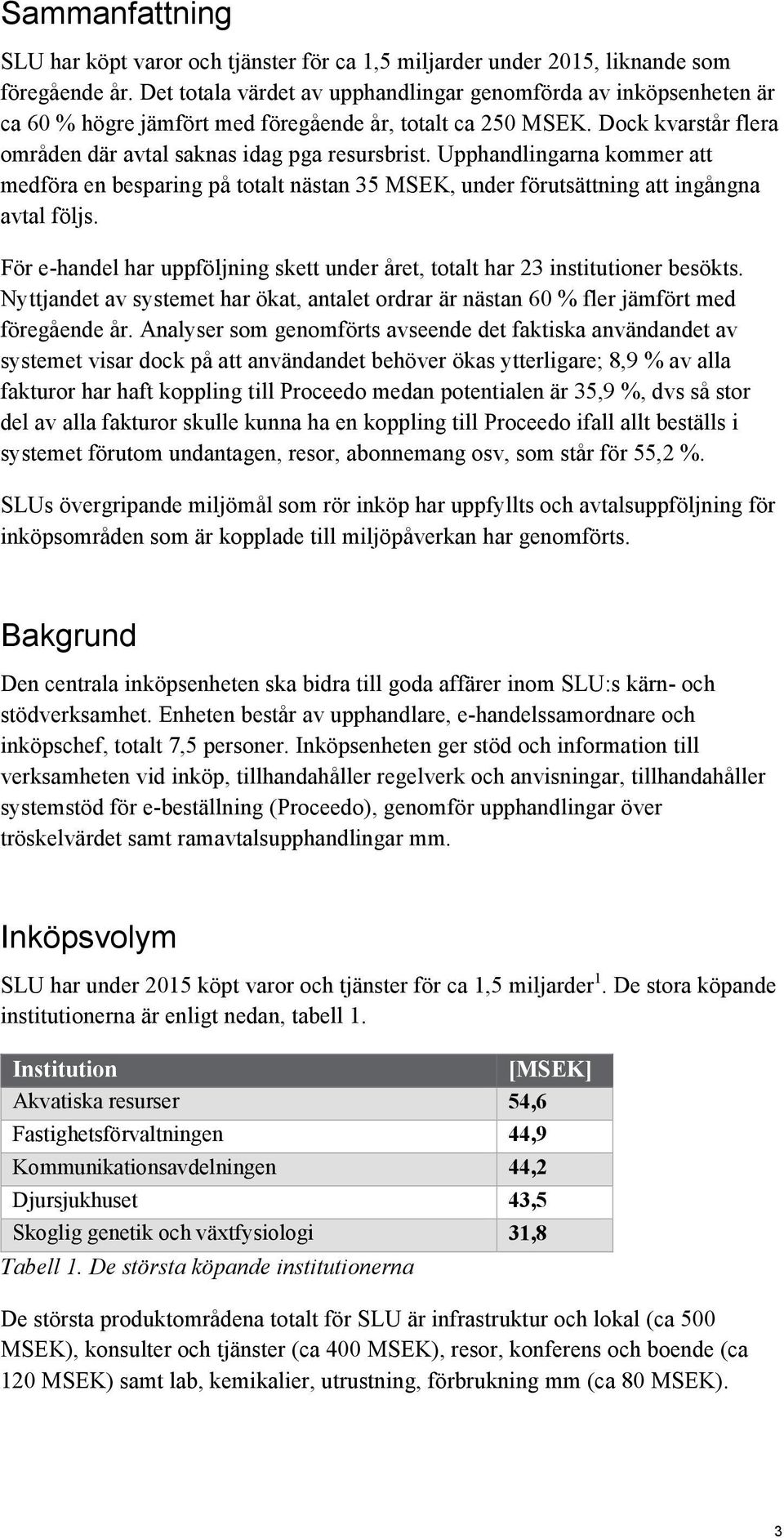 Upphandlingarna kommer att medföra en besparing på totalt nästan 35 MSEK, under förutsättning att ingångna avtal följs.