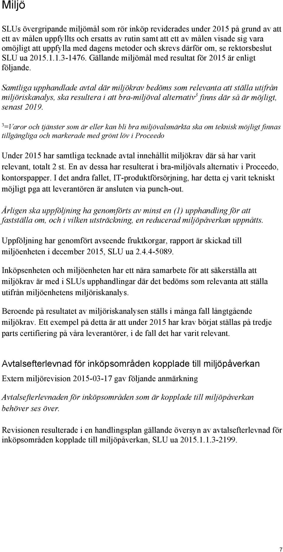 Samtliga upphandlade avtal där miljökrav bedöms som relevanta att ställa utifrån miljöriskanalys, ska resultera i att bra-miljöval alternativ 3 finns där så är möjligt, senast 2019.