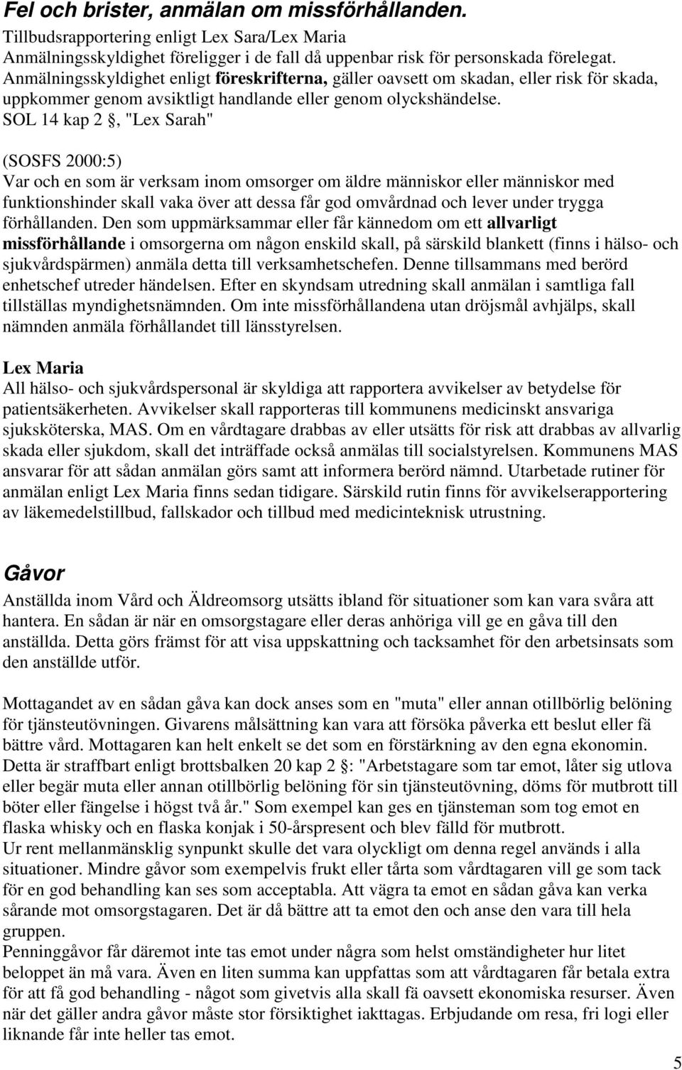 SOL 14 kap 2, "Lex Sarah" (SOSFS 2000:5) Var och en som är verksam inom omsorger om äldre människor eller människor med funktionshinder skall vaka över att dessa får god omvårdnad och lever under