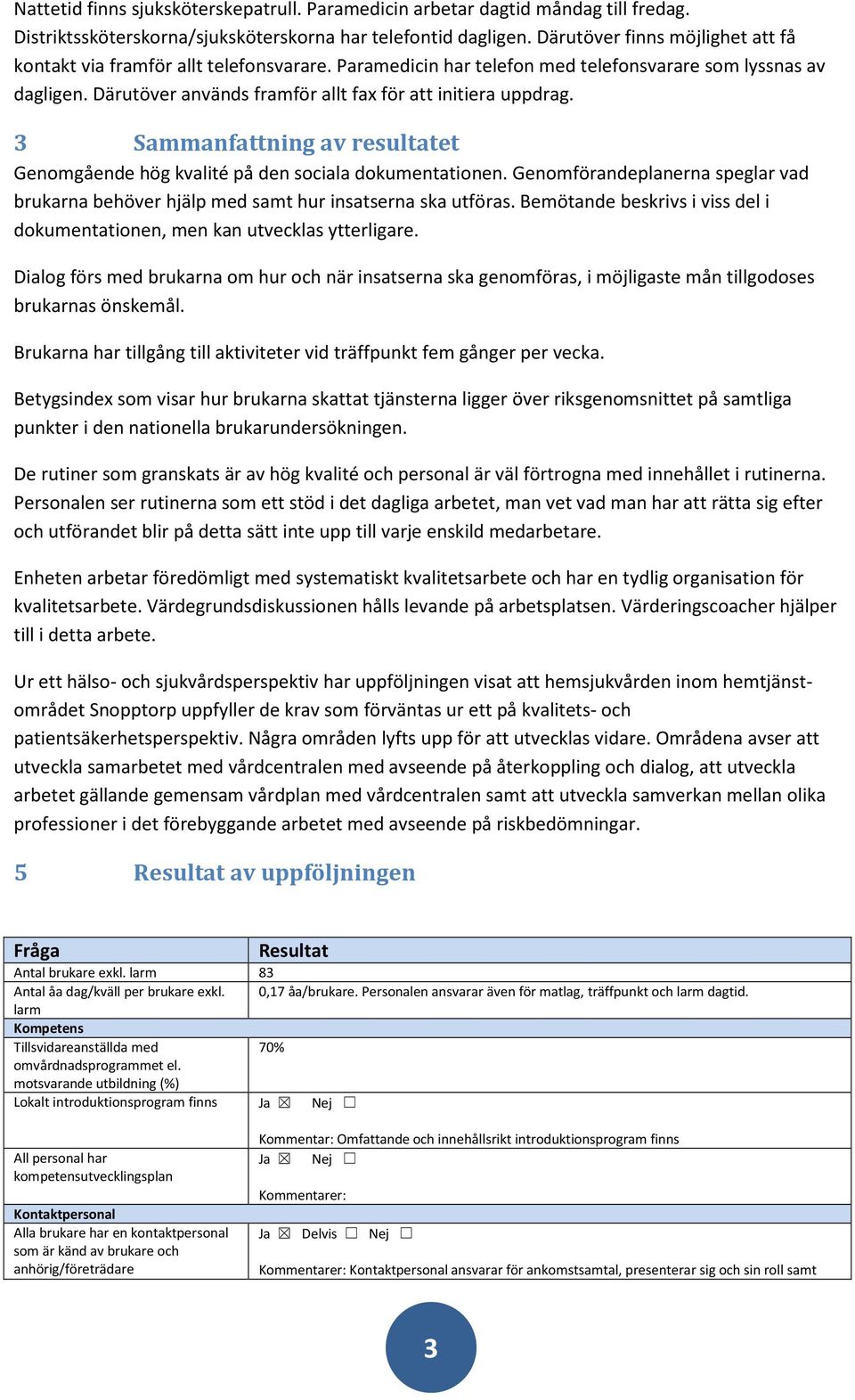 Därutöver används framför allt fax för att initiera uppdrag. 3 Sammanfattning av resultatet Genomgående hög kvalité på den sociala dokumentationen.