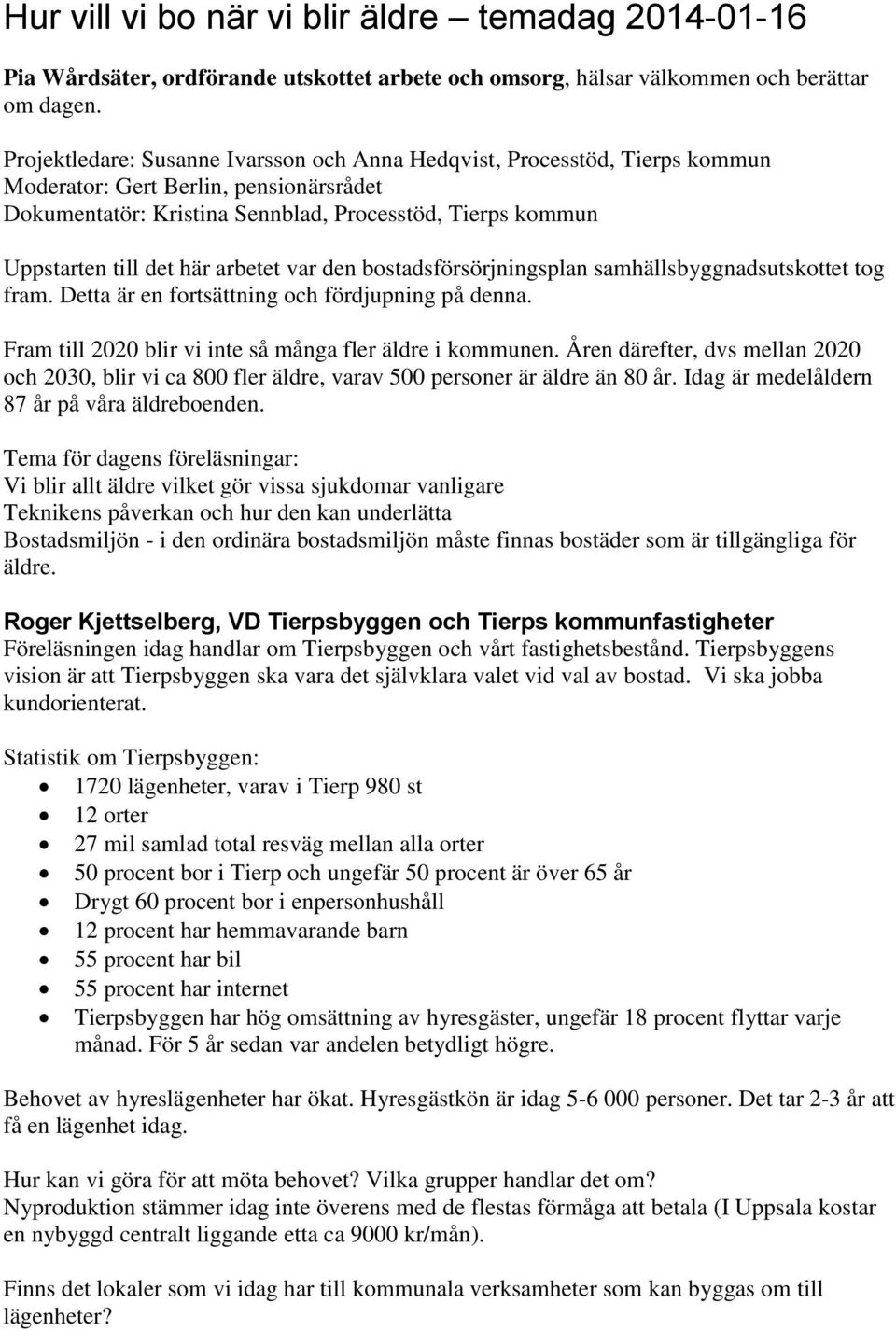 arbetet var den bostadsförsörjningsplan samhällsbyggnadsutskottet tog fram. Detta är en fortsättning och fördjupning på denna. Fram till 2020 blir vi inte så många fler äldre i kommunen.