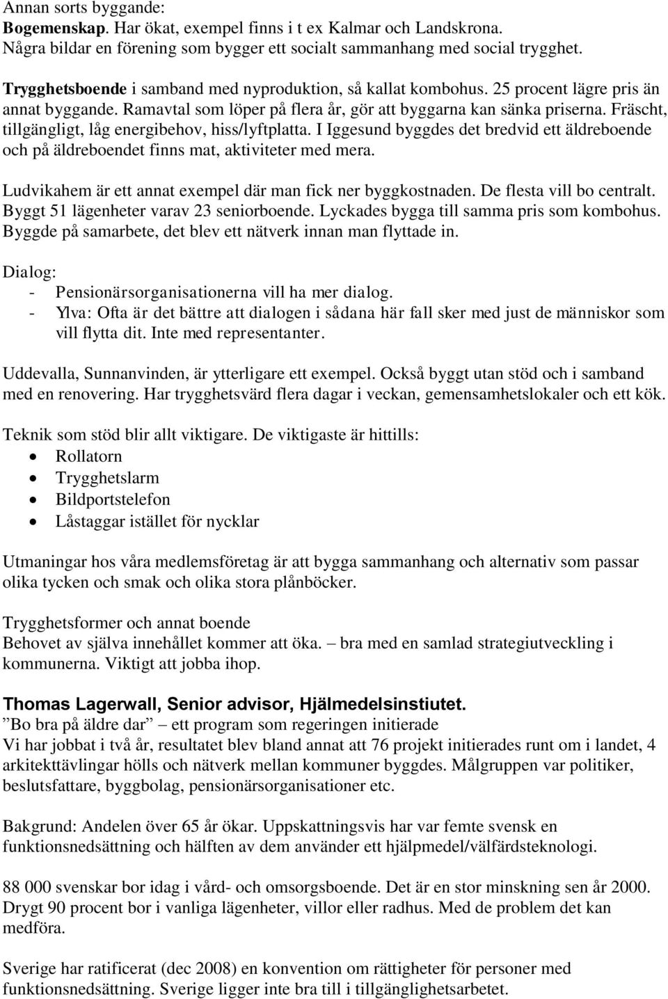 Fräscht, tillgängligt, låg energibehov, hiss/lyftplatta. I Iggesund byggdes det bredvid ett äldreboende och på äldreboendet finns mat, aktiviteter med mera.