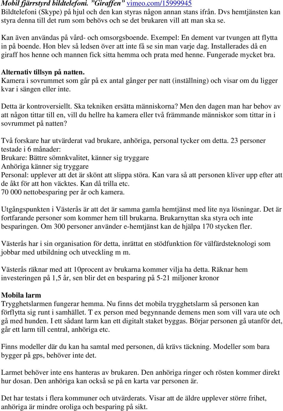 Hon blev så ledsen över att inte få se sin man varje dag. Installerades då en giraff hos henne och mannen fick sitta hemma och prata med henne. Fungerade mycket bra. Alternativ tillsyn på natten.