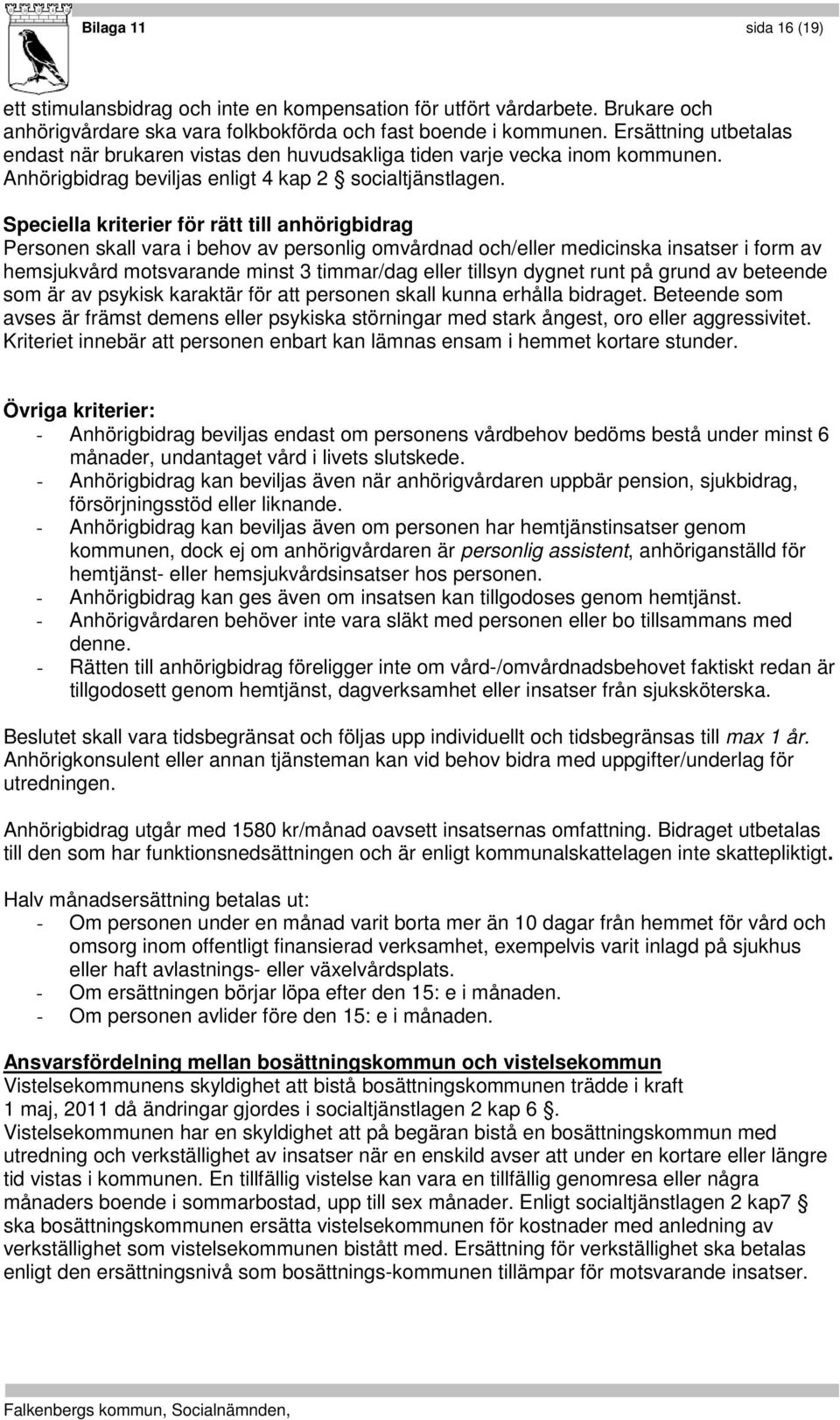 Speciella kriterier för rätt till anhörigbidrag Personen skall vara i behov av personlig omvårdnad och/eller medicinska insatser i form av hemsjukvård motsvarande minst 3 timmar/dag eller tillsyn