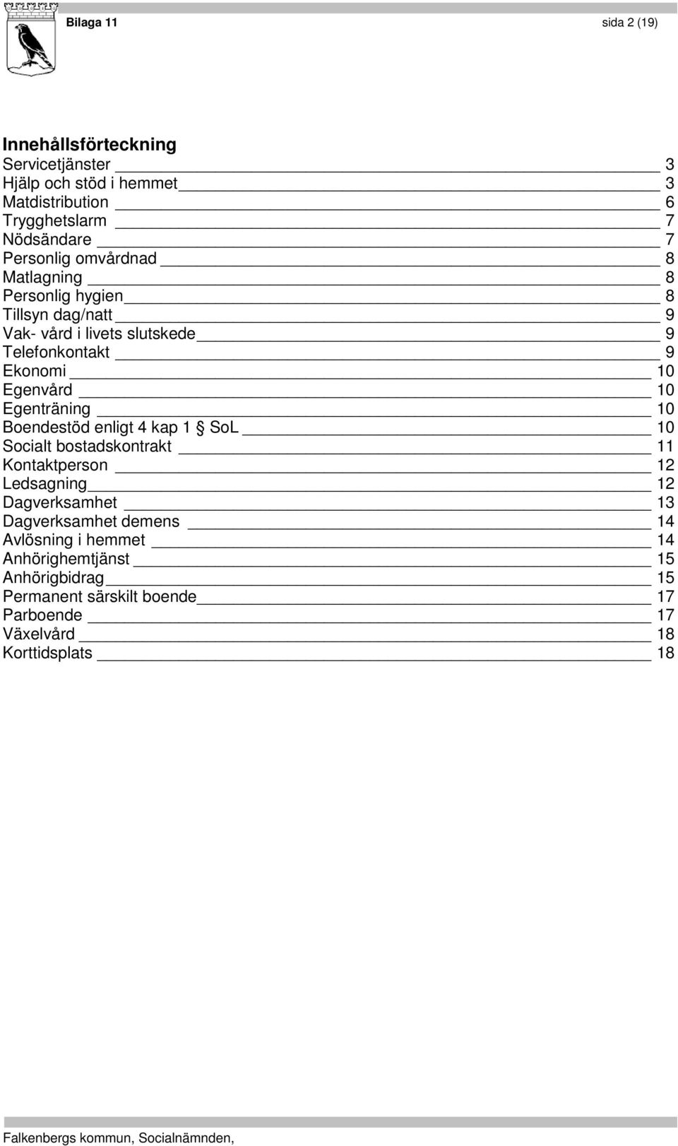 Egenvård 10 Egenträning 10 Boendestöd enligt 4 kap 1 SoL 10 Socialt bostadskontrakt 11 Kontaktperson 12 Ledsagning 12 Dagverksamhet 13