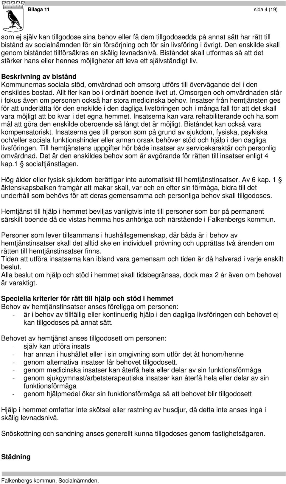 Beskrivning av bistånd Kommunernas sociala stöd, omvårdnad och omsorg utförs till övervägande del i den enskildes bostad. Allt fler kan bo i ordinärt boende livet ut.