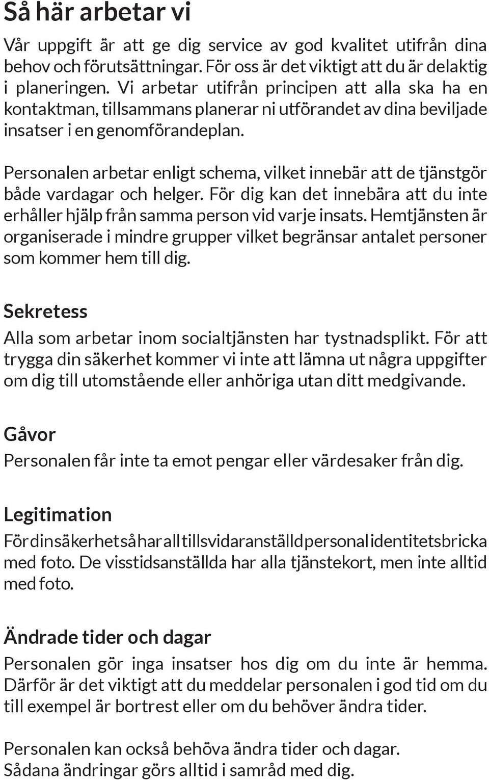 Personalen arbetar enligt schema, vilket innebär att de tjänstgör både vardagar och helger. För dig kan det innebära att du inte erhåller hjälp från samma person vid varje insats.