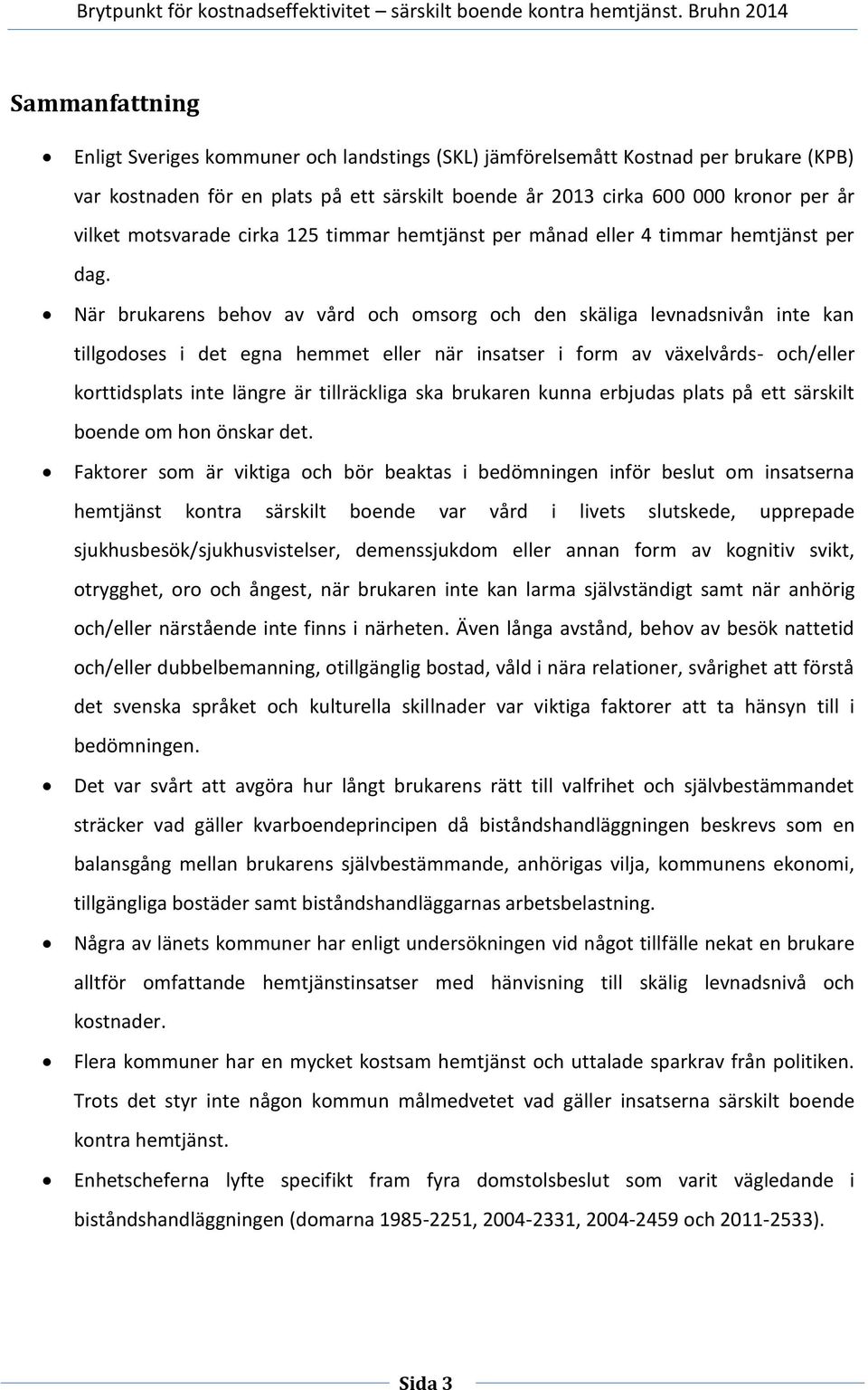 När brukarens behov av vård och omsorg och den skäliga levnadsnivån inte kan tillgodoses i det egna hemmet eller när insatser i form av växelvårds- och/eller korttidsplats inte längre är tillräckliga