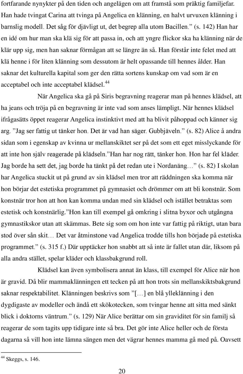 142) Han har en idé om hur man ska klä sig för att passa in, och att yngre flickor ska ha klänning när de klär upp sig, men han saknar förmågan att se längre än så.