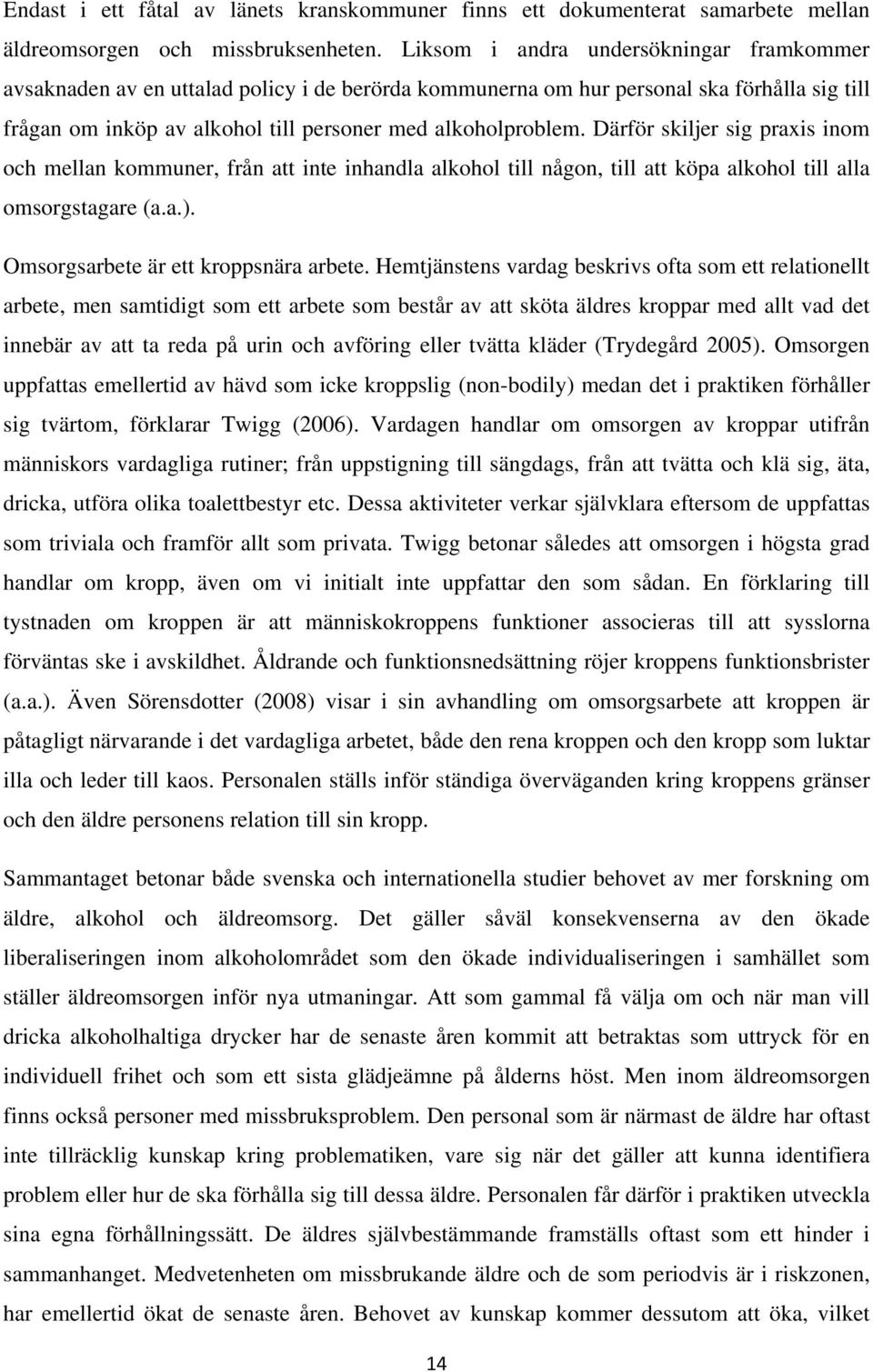 Därför skiljer sig praxis inom och mellan kommuner, från att inte inhandla alkohol till någon, till att köpa alkohol till alla omsorgstagare (a.a.). Omsorgsarbete är ett kroppsnära arbete.