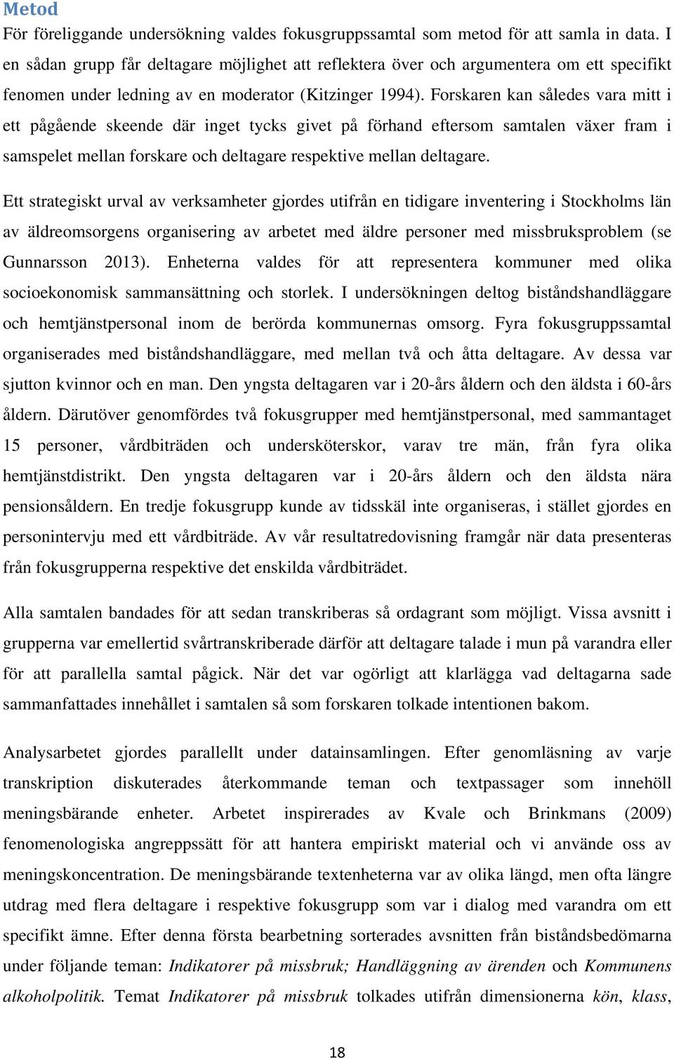 Forskaren kan således vara mitt i ett pågående skeende där inget tycks givet på förhand eftersom samtalen växer fram i samspelet mellan forskare och deltagare respektive mellan deltagare.