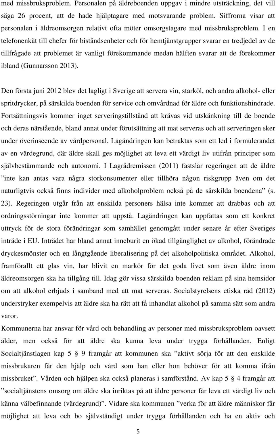 I en telefonenkät till chefer för biståndsenheter och för hemtjänstgrupper svarar en tredjedel av de tillfrågade att problemet är vanligt förekommande medan hälften svarar att de förekommer ibland