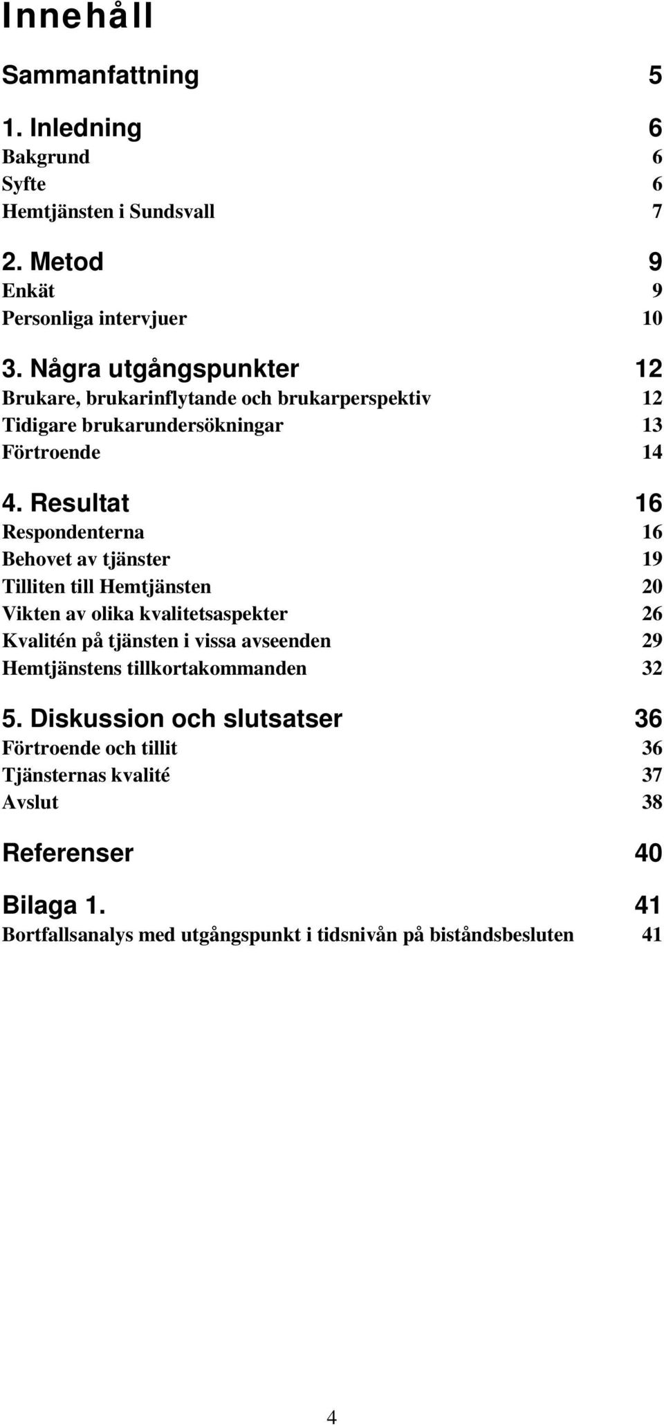 Resultat 16 Respondenterna 16 Behovet av tjänster 19 Tilliten till Hemtjänsten 20 Vikten av olika kvalitetsaspekter 26 Kvalitén på tjänsten i vissa avseenden