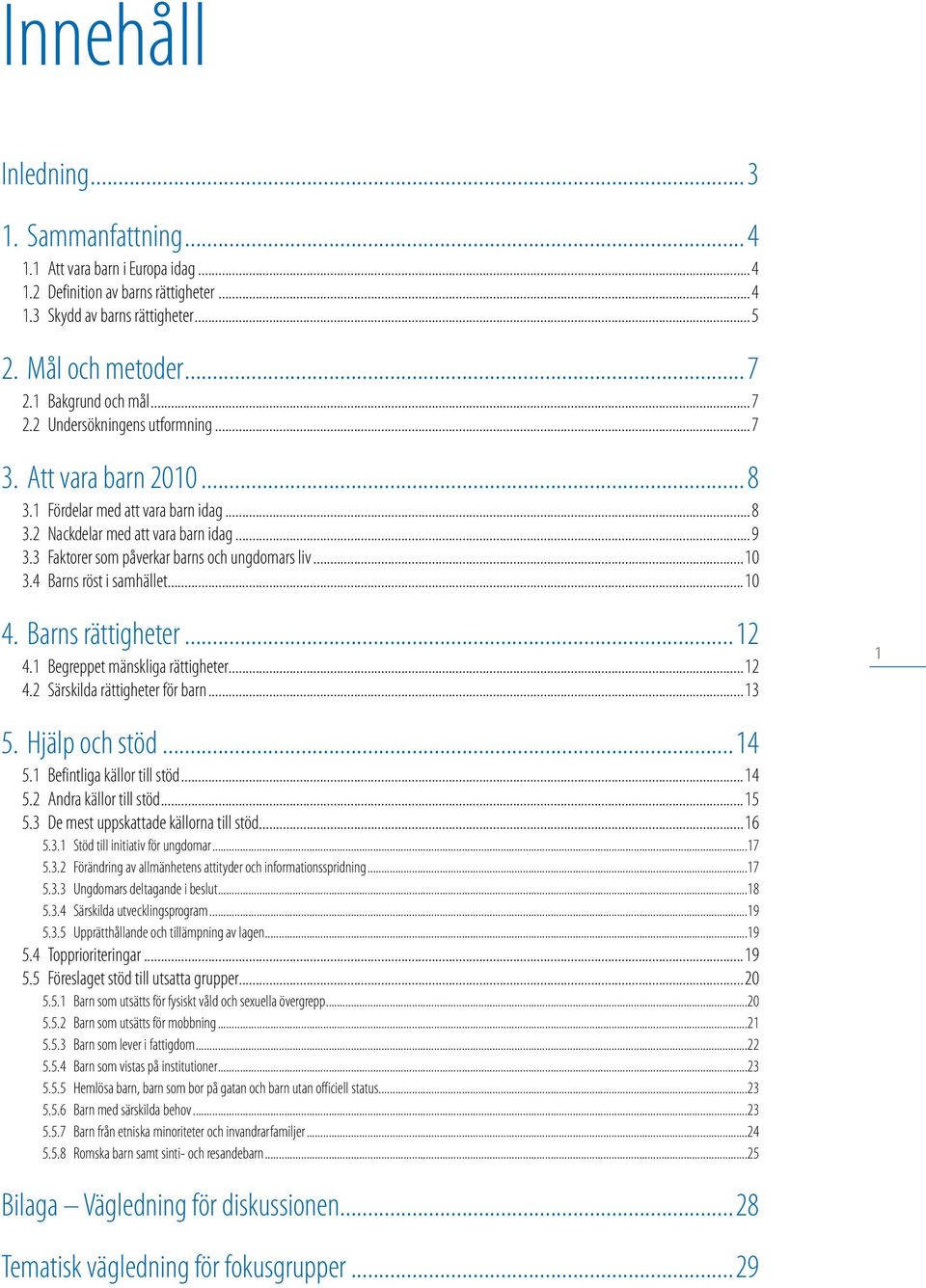 3 Faktorer som påverkar barns och ungdomars liv...10 3.4 Barns röst i samhället...10 4. Barns rättigheter...12 4.1 Begreppet mänskliga rättigheter...12 4.2 Särskilda rättigheter för barn...13 1 5.