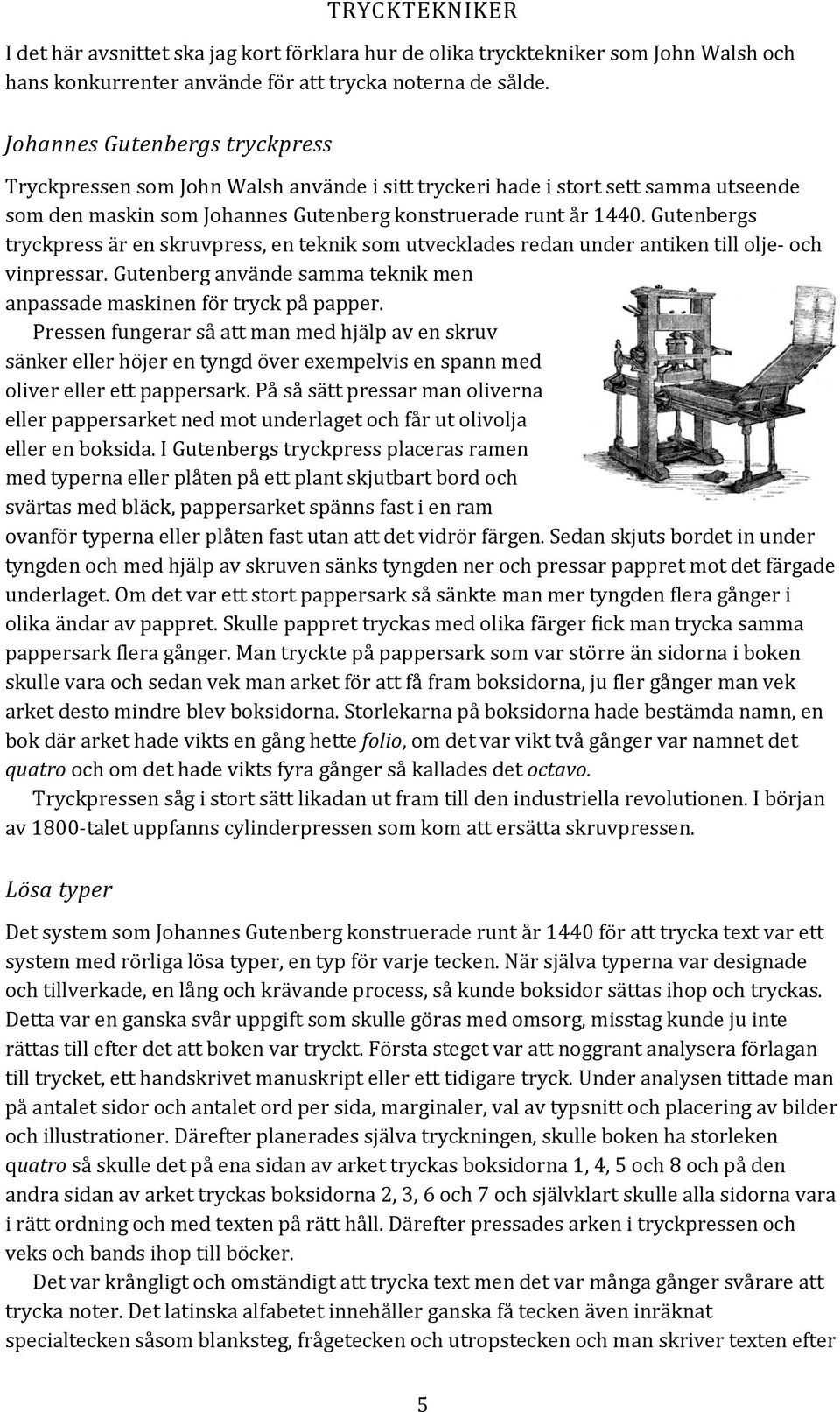 Gutenbergs tryckpress är en skruvpress, en teknik som utvecklades redan under antiken till olje- och vinpressar. Gutenberg använde samma teknik men anpassade maskinen för tryck på papper.