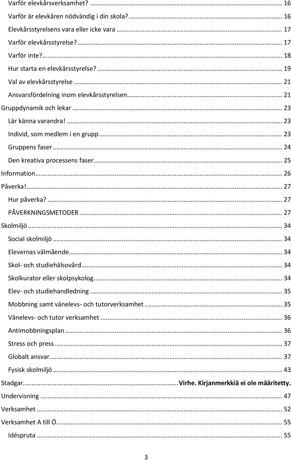 ... 23 Individ, som medlem i en grupp... 23 Gruppens faser... 24 Den kreativa processens faser... 25 Information... 26 Påverka!... 27 Hur påverka?... 27 PÅVERKNINGSMETODER... 27 Skolmiljö.