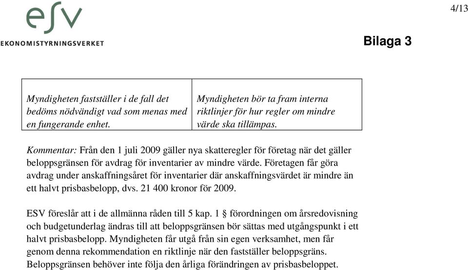 Företagen får göra avdrag under anskaffningsåret för inventarier där anskaffningsvärdet är mindre än ett halvt prisbasbelopp, dvs. 21 400 kronor för 2009.