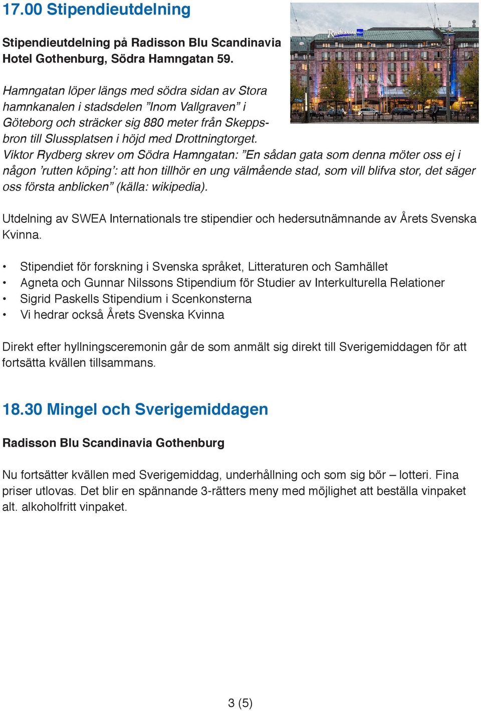 Viktor Rydberg skrev om Södra Hamngatan: En sådan gata som denna möter oss ej i någon rutten köping : att hon tillhör en ung välmående stad, som vill blifva stor, det säger oss första anblicken