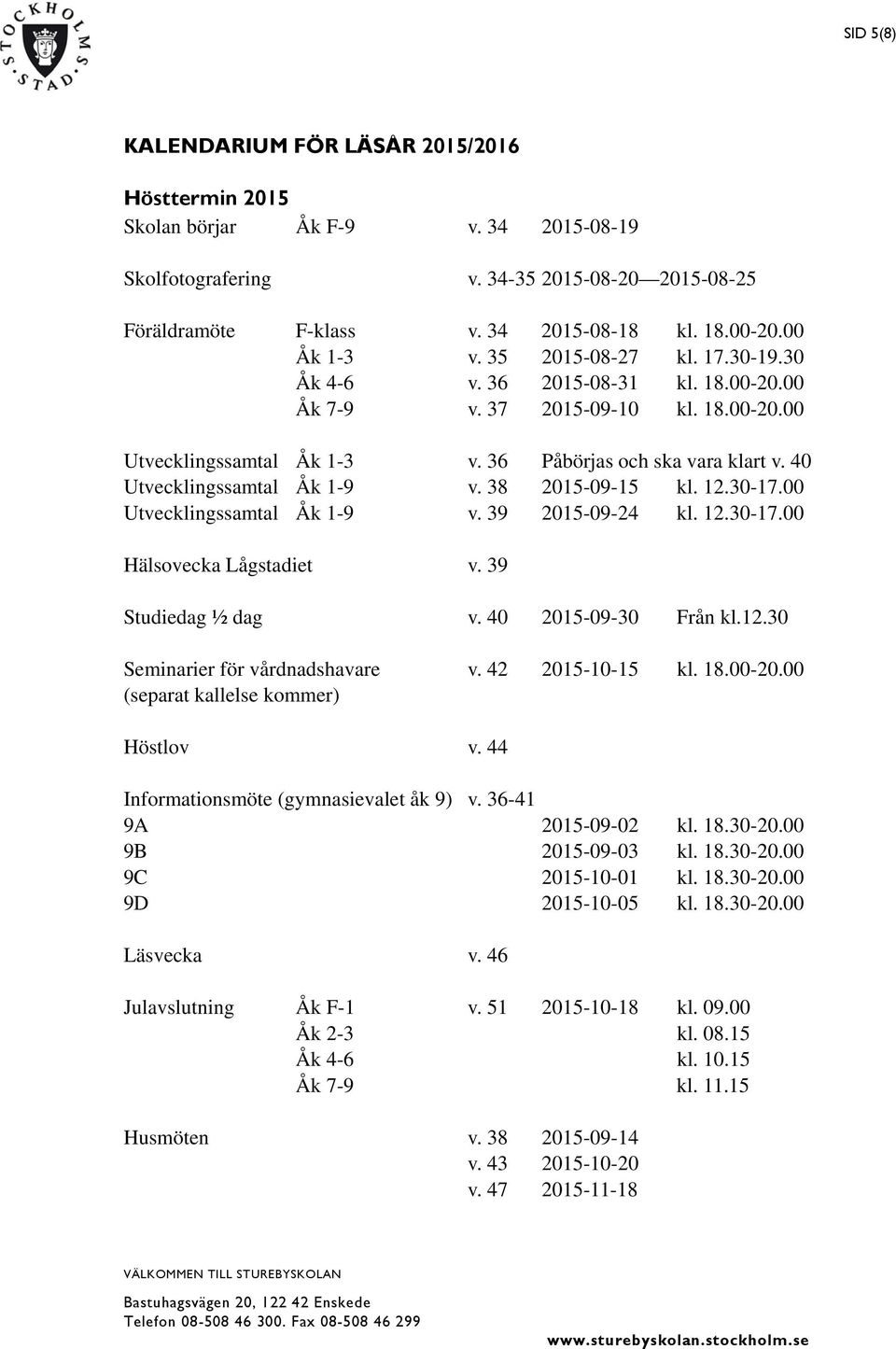 40 Utvecklingssamtal Åk 1-9 v. 38 2015-09-15 kl. 12.30-17.00 Utvecklingssamtal Åk 1-9 v. 39 2015-09-24 kl. 12.30-17.00 Hälsovecka Lågstadiet v. 39 Studiedag ½ dag v. 40 2015-09-30 Från kl.12.30 Seminarier för vårdnadshavare v.