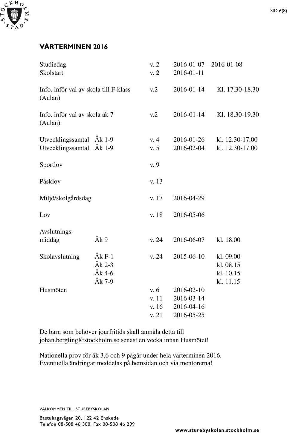 17 2016-04-29 Lov v. 18 2016-05-06 Avslutningsmiddag Åk 9 v. 24 2016-06-07 kl. 18.00 Skolavslutning Åk F-1 v. 24 2015-06-10 kl. 09.00 Åk 2-3 kl. 08.15 Åk 4-6 kl. 10.15 Åk 7-9 kl. 11.15 Husmöten v.