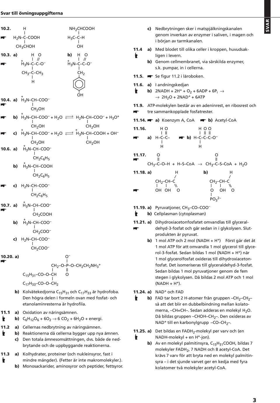 4 a) Med blodet till olika celler i kroppen, huvudsakligen i levern. b) Genom cellmembranet, via särskilda enzymer, s.k. pumpar, in i cellerna. 11.5. Se figur 11.2 i läroboken. 11.6.