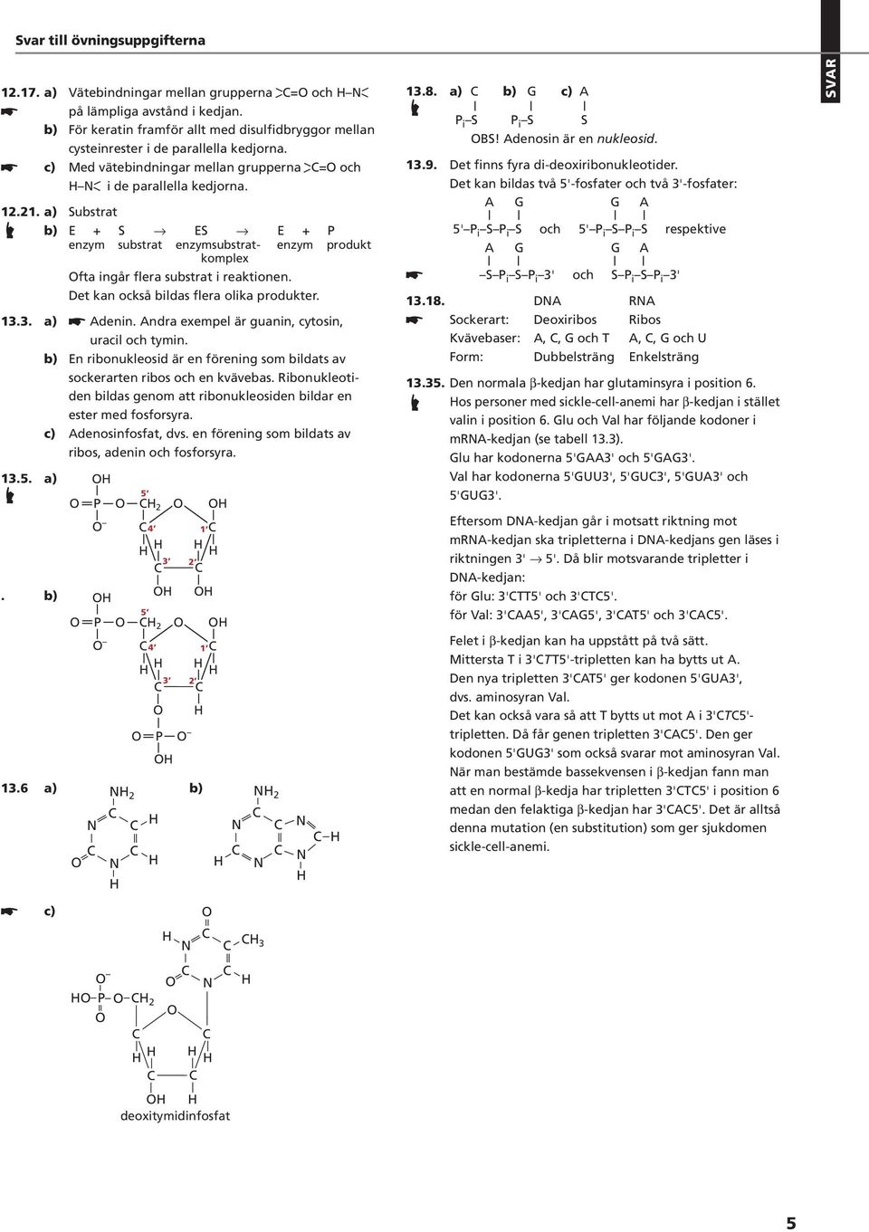 Det kan också bildas flera olika produkter. 13.3. a) Adenin. Andra exempel är guanin, cytosin, uracil och tymin. 13.5. a). b) 13.