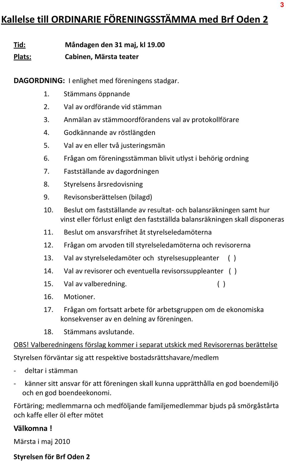 Frågan om föreningsstämman blivit utlyst i behörig ordning 7. Fastställande av dagordningen 8. Styrelsens årsredovisning 9. Revisonsberättelsen (bilagd) 10.