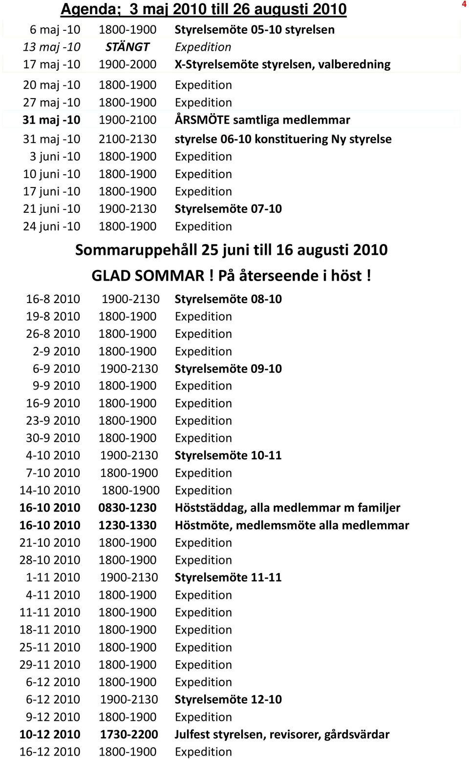 1900 Expedition 17 juni 10 1800 1900 Expedition 21 juni 10 1900 2130 Styrelsemöte 07 10 24 juni 10 1800 1900 Expedition Sommaruppehåll 25 juni till 16 augusti 2010 GLAD SOMMAR! På återseende i höst!