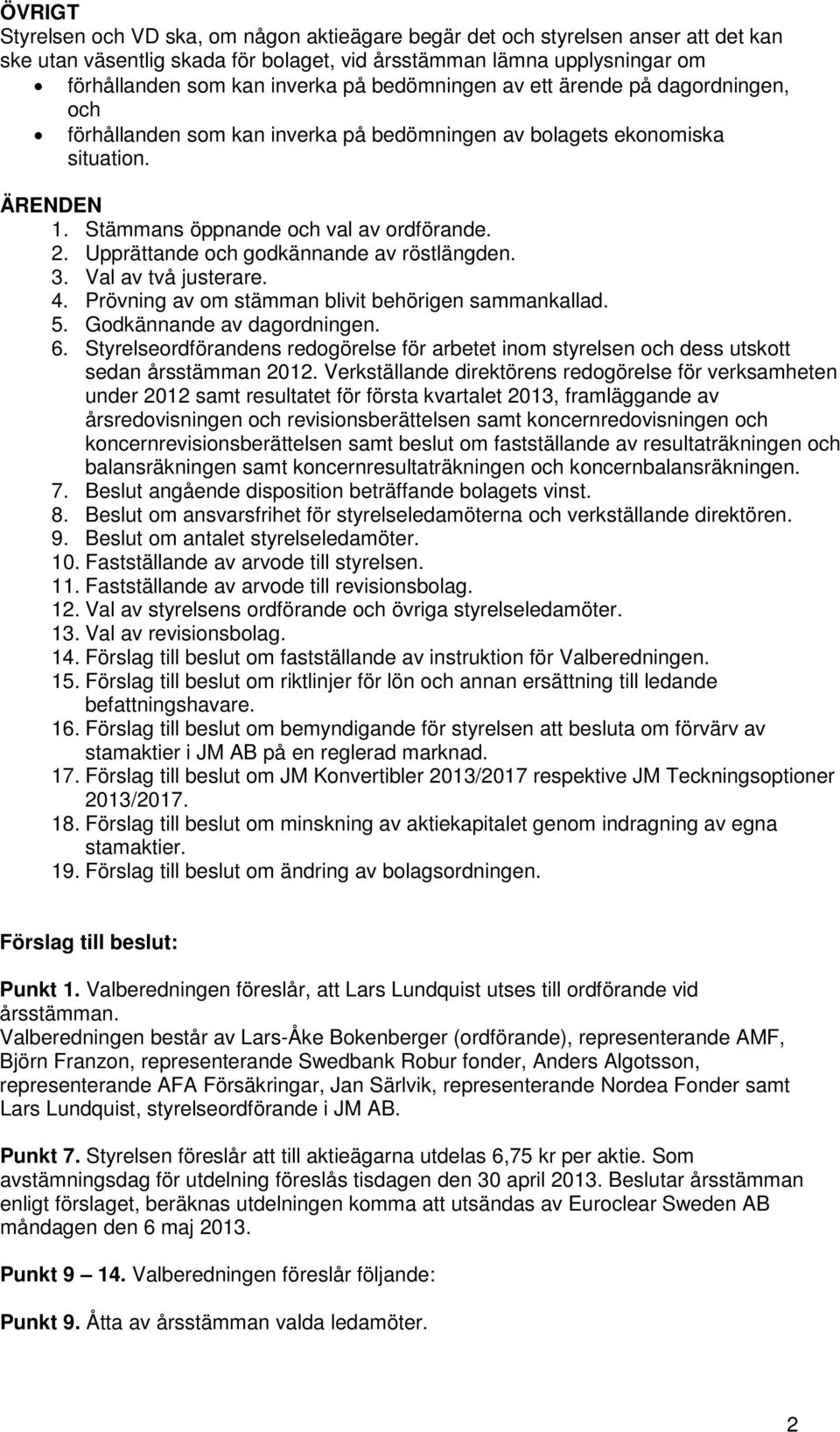 Upprättande och godkännande av röstlängden. 3. Val av två justerare. 4. Prövning av om stämman blivit behörigen sammankallad. 5. Godkännande av dagordningen. 6.