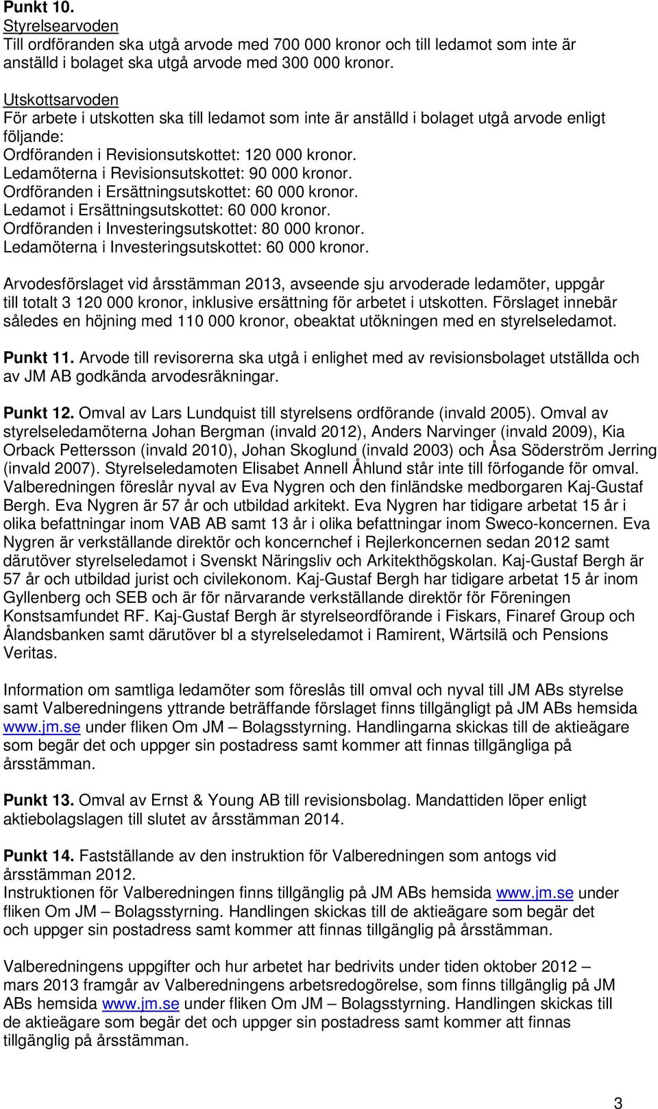 Ledamöterna i Revisionsutskottet: 90 000 kronor. Ordföranden i Ersättningsutskottet: 60 000 kronor. Ledamot i Ersättningsutskottet: 60 000 kronor. Ordföranden i Investeringsutskottet: 80 000 kronor.