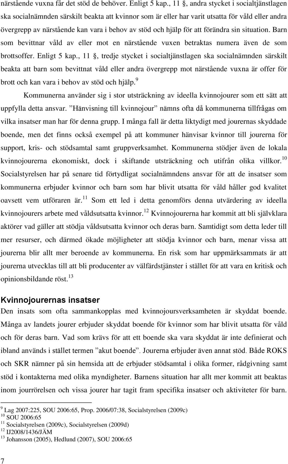 för att förändra sin situation. Barn som bevittnar våld av eller mot en närstående vuxen betraktas numera även de som brottsoffer. Enligt 5 kap.