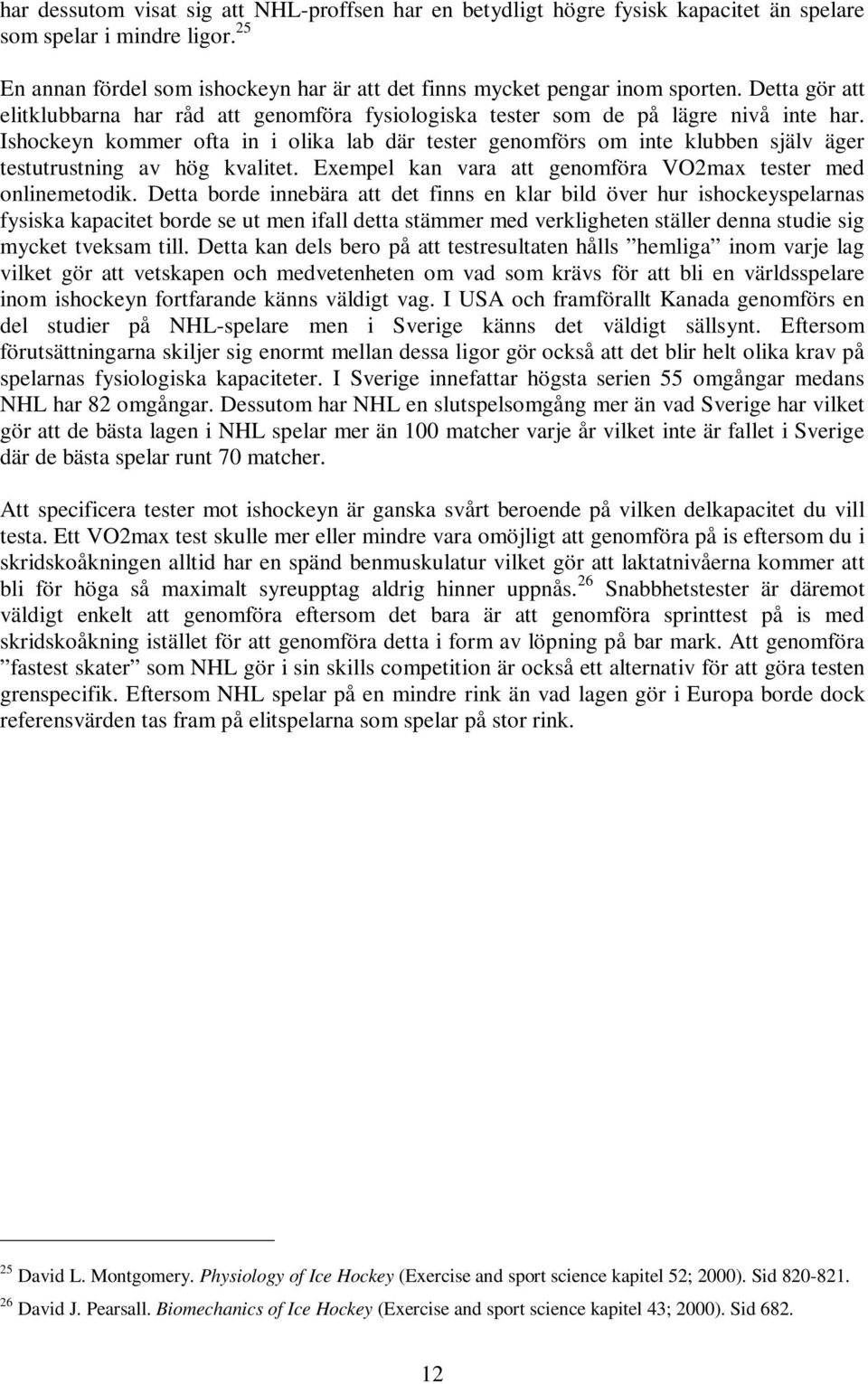 Ishockeyn kommer ofta in i olika lab där tester genomförs om inte klubben själv äger testutrustning av hög kvalitet. Exempel kan vara att genomföra VO2max tester med onlinemetodik.