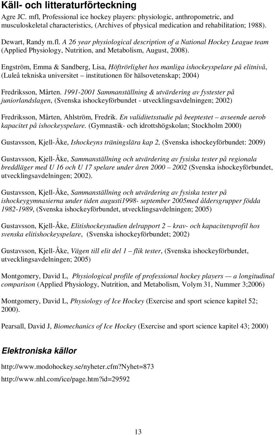 Engström, Emma & Sandberg, Lisa, Höftrörlighet hos manliga ishockeyspelare på elitnivå, (Luleå tekniska universitet institutionen för hälsovetenskap; 2004) Fredriksson, Mårten.