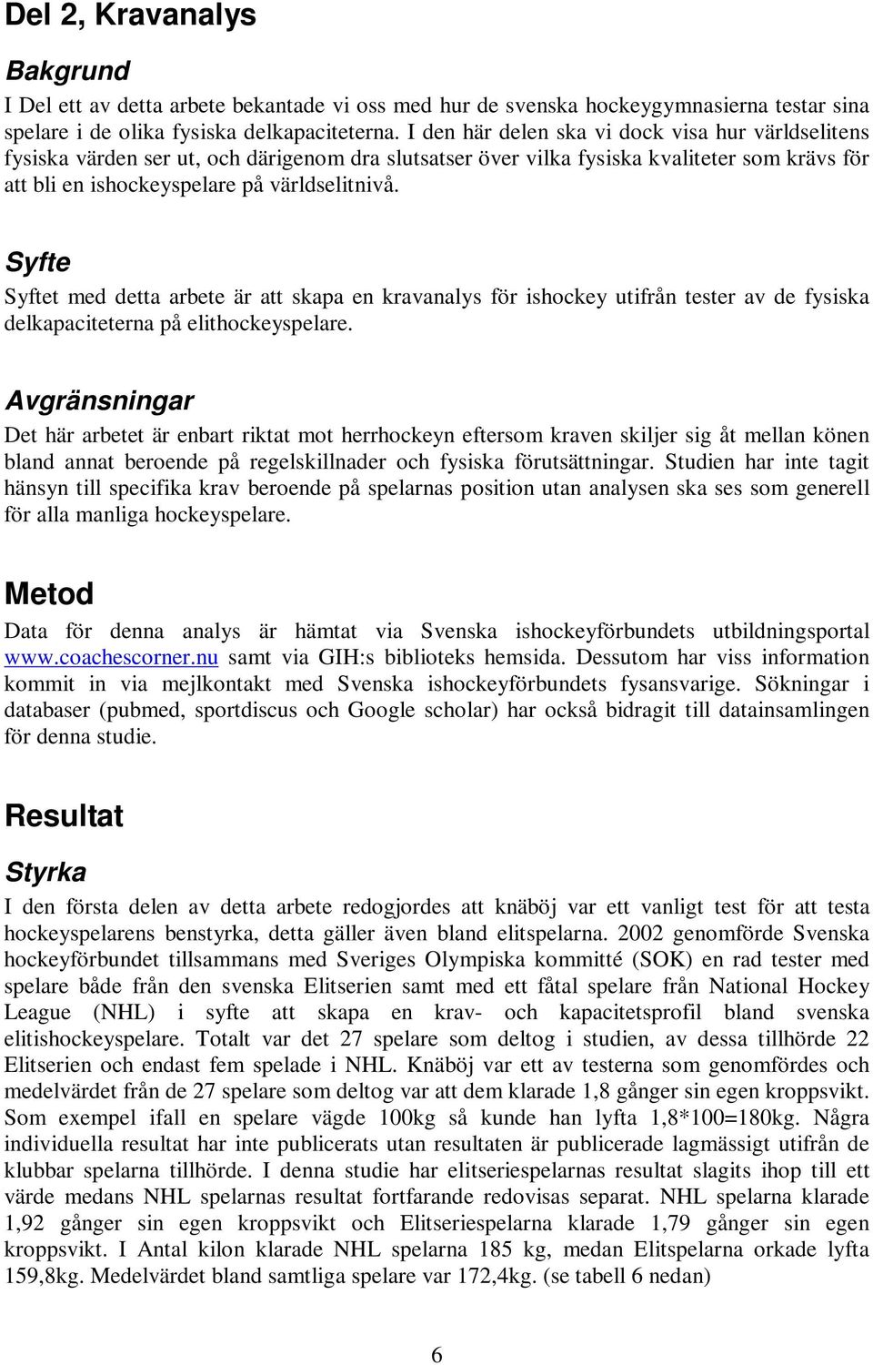 Syfte Syftet med detta arbete är att skapa en kravanalys för ishockey utifrån tester av de fysiska delkapaciteterna på elithockeyspelare.