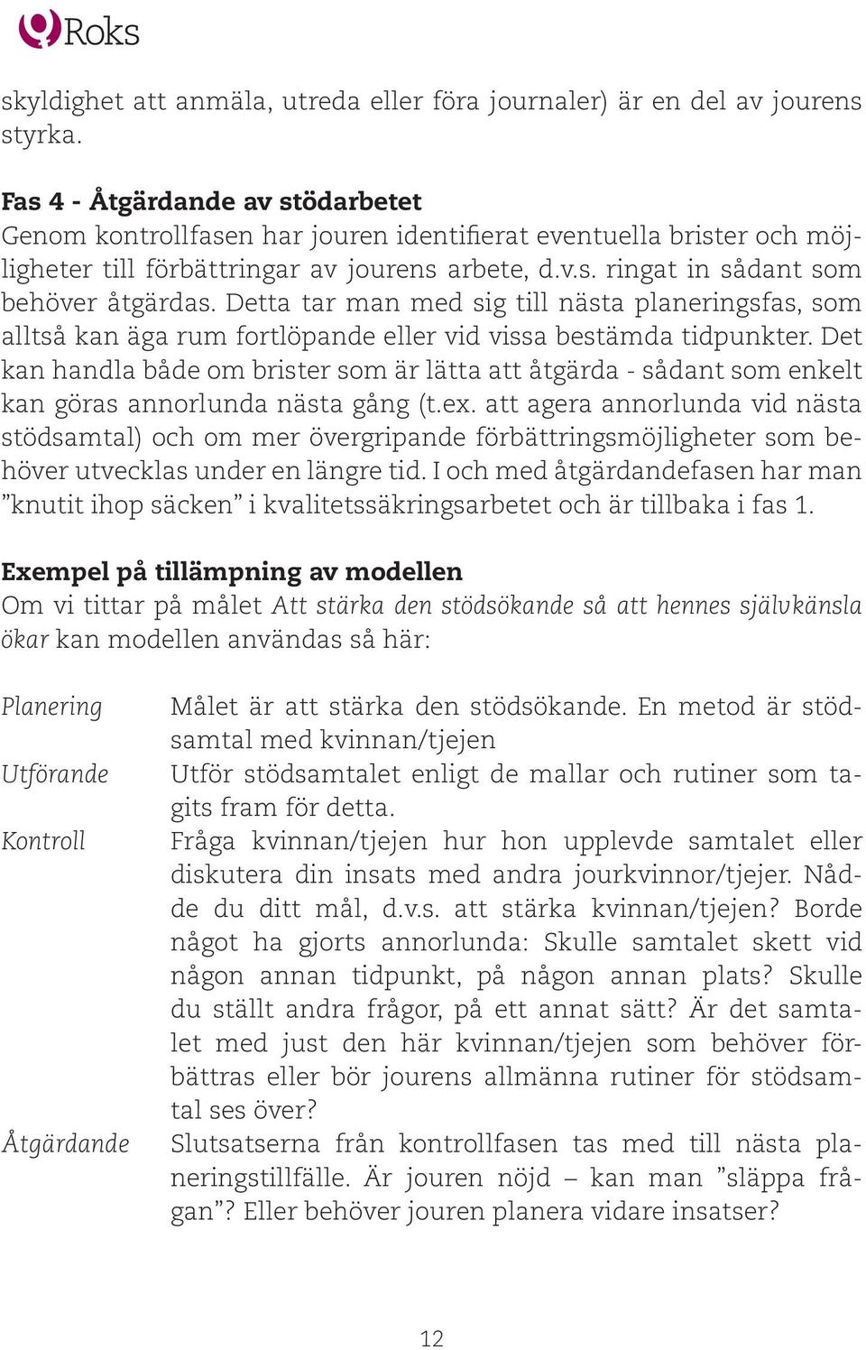 Detta tar man med sig till nästa planeringsfas, som alltså kan äga rum fortlöpande eller vid vissa bestämda tidpunkter.