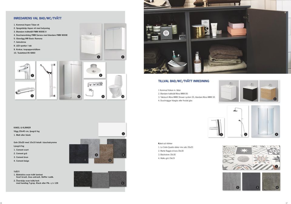Blandare tvättställ Mora MMIX B5 3. Takdusch Mora MMIX Shower system S5, blandare Mora MMIX S5 4. Duschväggar klarglas eller frostat glas KAKEL & KLINKER Vägg 20x40 cm, ljusgrå fog 1.