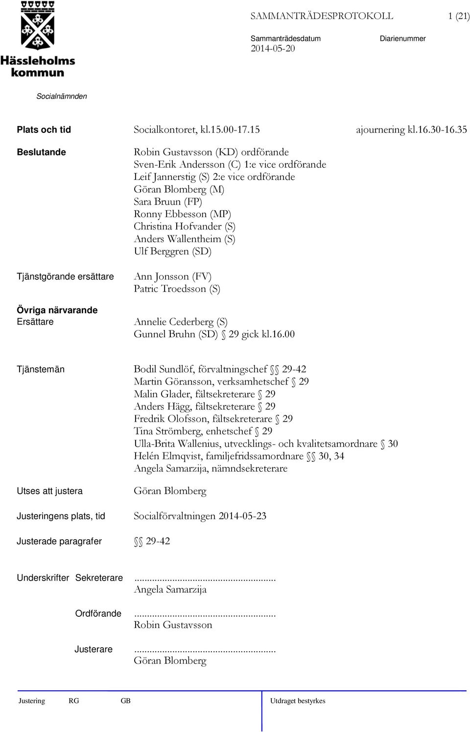 Sara Bruun (FP) Ronny Ebbesson (MP) Christina Hofvander (S) Anders Wallentheim (S) Ulf Berggren (SD) Ann Jonsson (FV) Patric Troedsson (S) Annelie Cederberg (S) Gunnel Bruhn (SD) 29 gick kl.16.