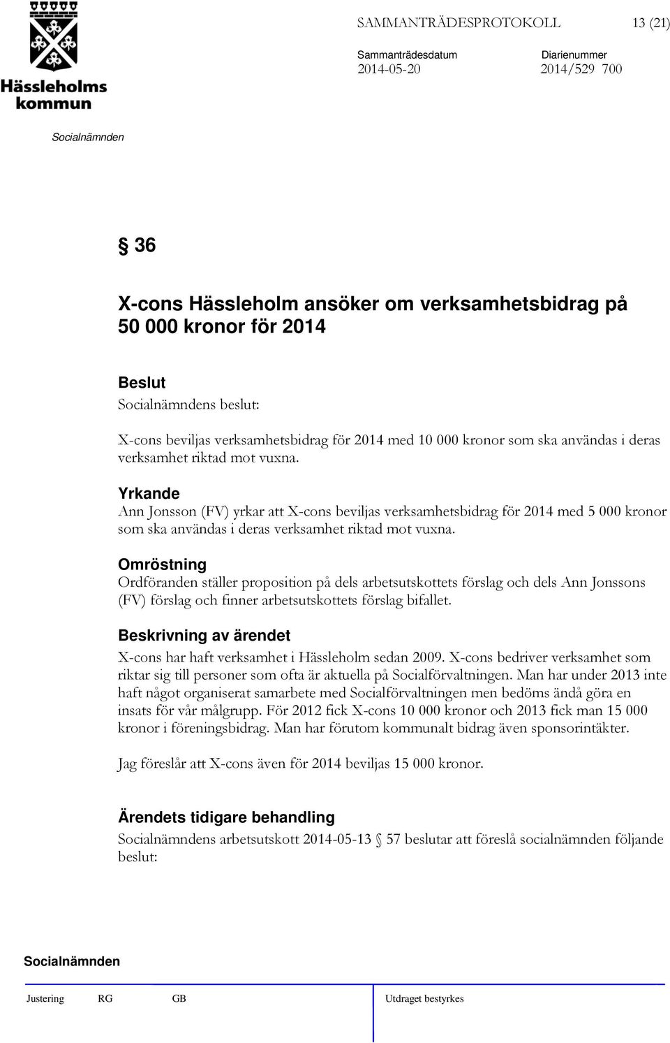 Omröstning Ordföranden ställer proposition på dels arbetsutskottets förslag och dels Ann Jonssons (FV) förslag och finner arbetsutskottets förslag bifallet.