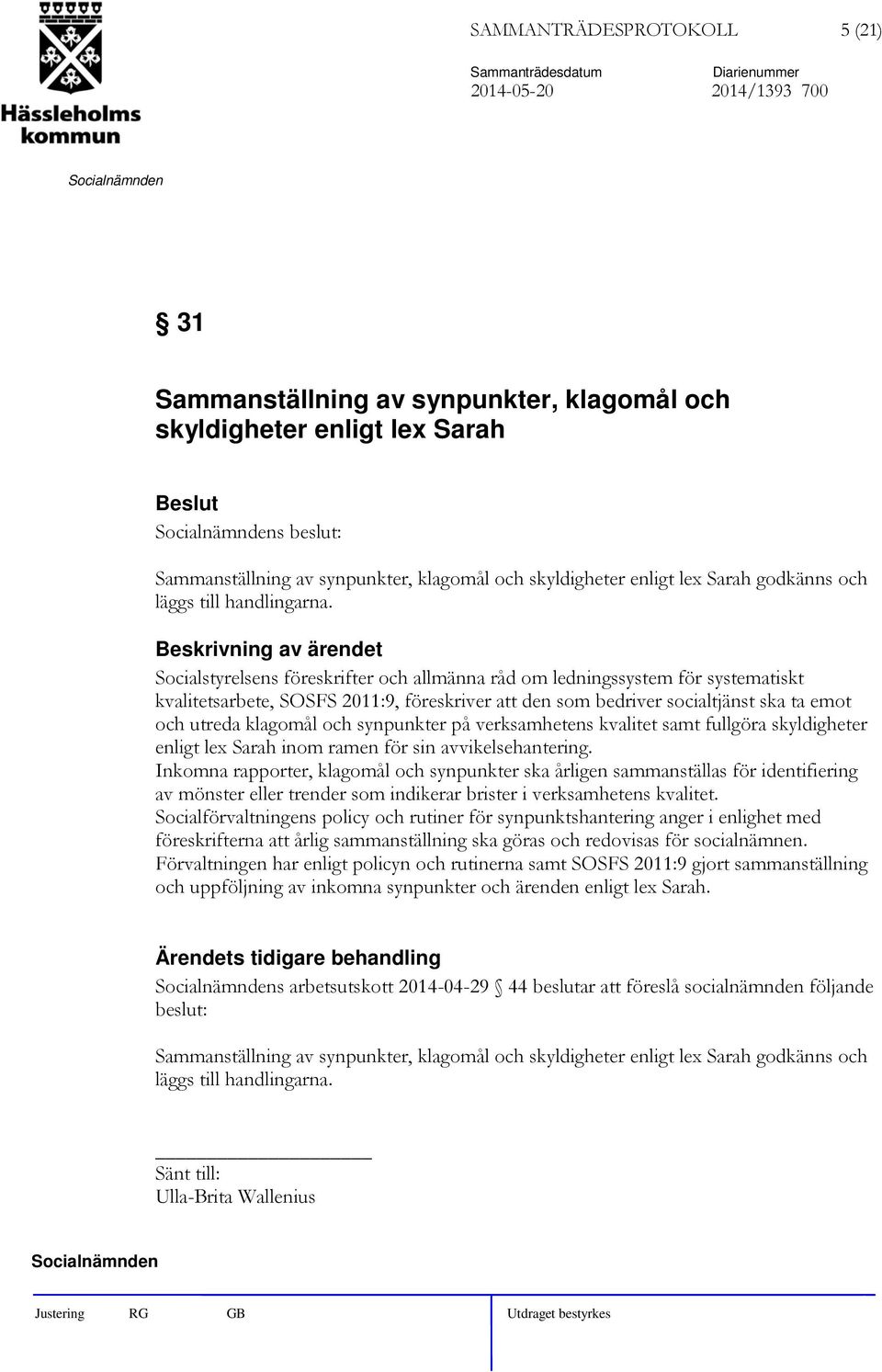 Socialstyrelsens föreskrifter och allmänna råd om ledningssystem för systematiskt kvalitetsarbete, SOSFS 2011:9, föreskriver att den som bedriver socialtjänst ska ta emot och utreda klagomål och