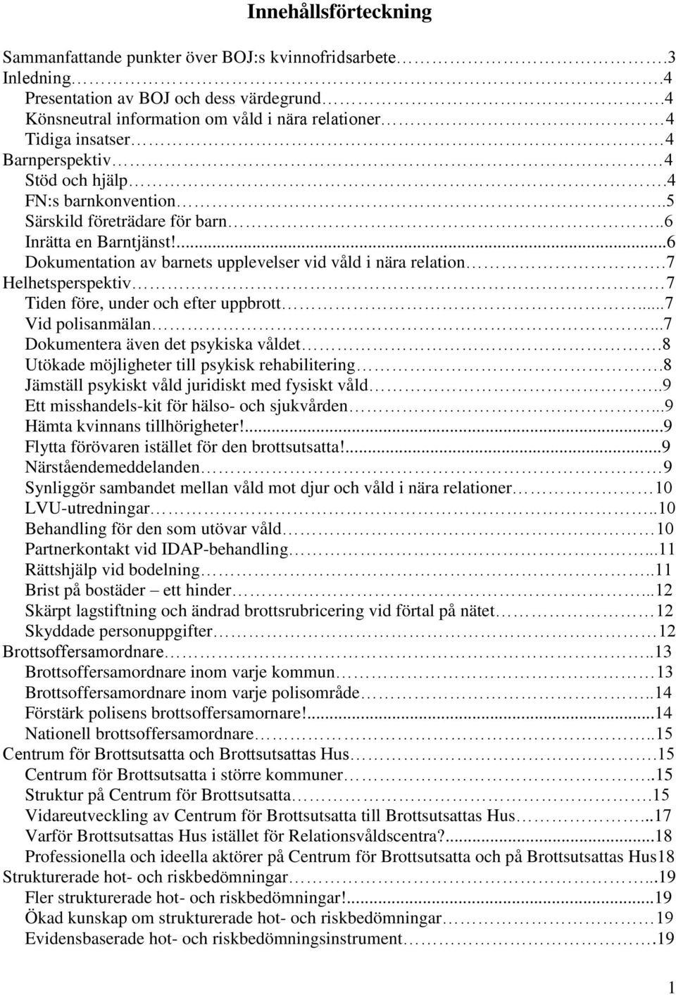 ...6 Dokumentation av barnets upplevelser vid våld i nära relation.7 Helhetsperspektiv 7 Tiden före, under och efter uppbrott...7 Vid polisanmälan...7 Dokumentera även det psykiska våldet.