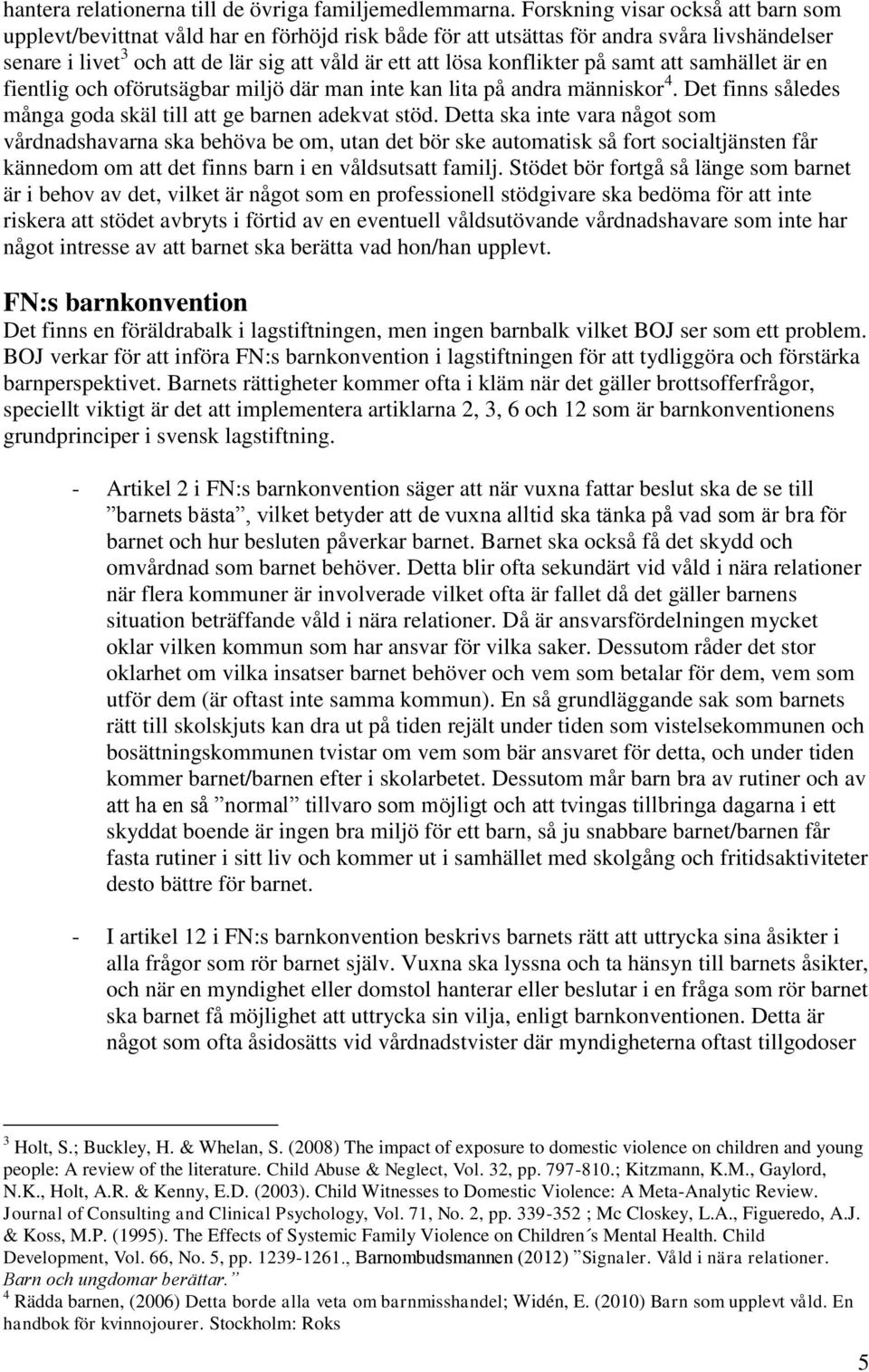 konflikter på samt att samhället är en fientlig och oförutsägbar miljö där man inte kan lita på andra människor 4. Det finns således många goda skäl till att ge barnen adekvat stöd.