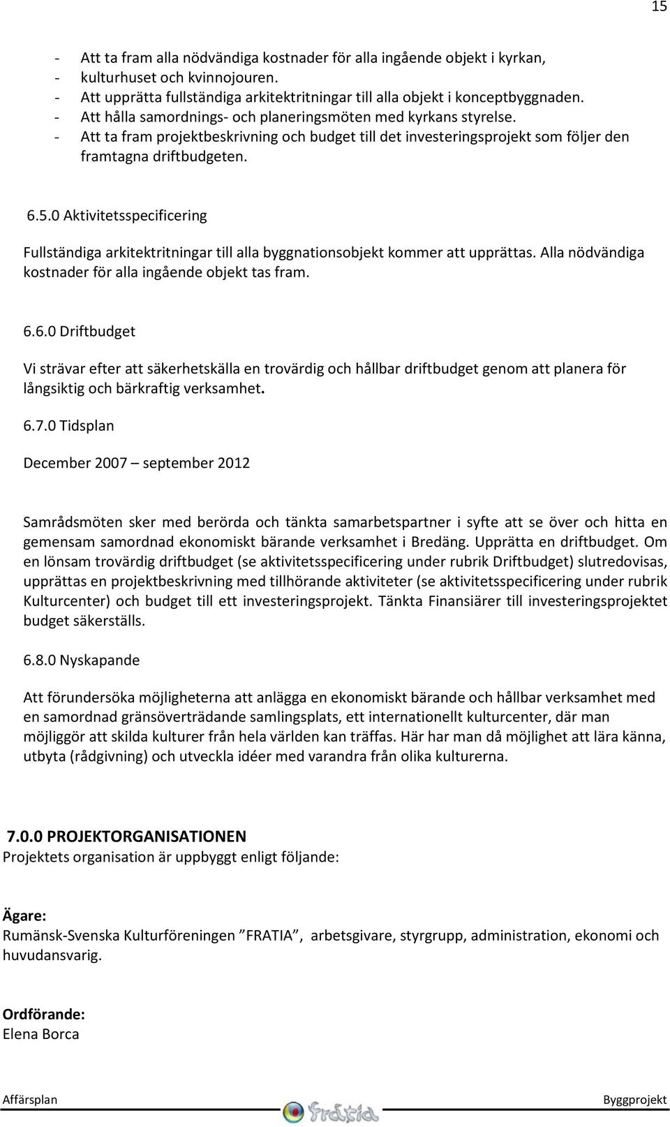 0 Aktivitetsspecificering Fullständiga arkitektritningar till alla byggnationsobjekt kommer att upprättas. Alla nödvändiga kostnader för alla ingående objekt tas fram. 6.