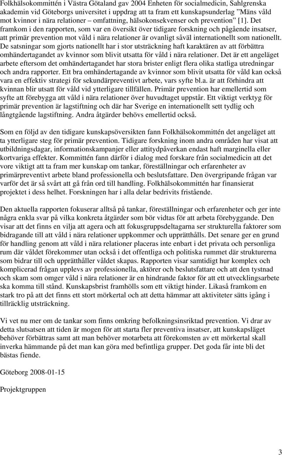 Det framkom i den rapporten, som var en översikt över tidigare forskning och pågående insatser, att primär prevention mot våld i nära relationer är ovanligt såväl internationellt som nationellt.