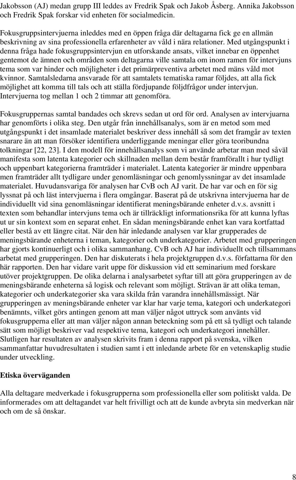 Med utgångspunkt i denna fråga hade fokusgruppsintervjun en utforskande ansats, vilket innebar en öppenhet gentemot de ämnen och områden som deltagarna ville samtala om inom ramen för intervjuns tema