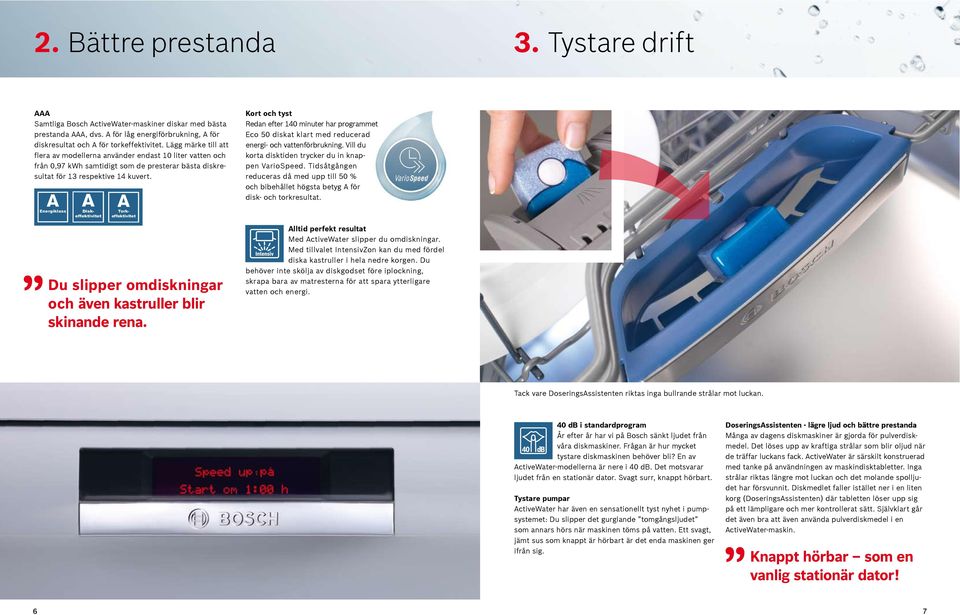 Kort och tyst Redan efter 140 minuter har programmet Eco 50 diskat klart med reducerad energi- och vattenförbrukning. Vill du korta disktiden trycker du in knappen VarioSpeed.