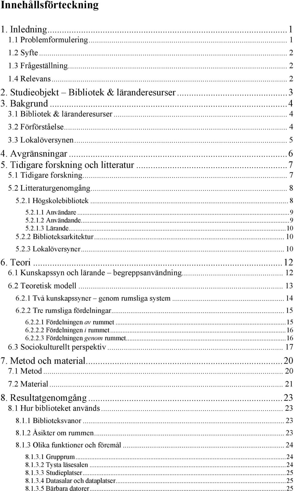 .. 8 5.2.1 Högskolebibliotek... 8 5.2.1.1 Användare... 9 5.2.1.2 Användande... 9 5.2.1.3 Lärande... 10 5.2.2 Biblioteksarkitektur... 10 5.2.3 Lokalöversyner... 10 6. Teori... 12 6.