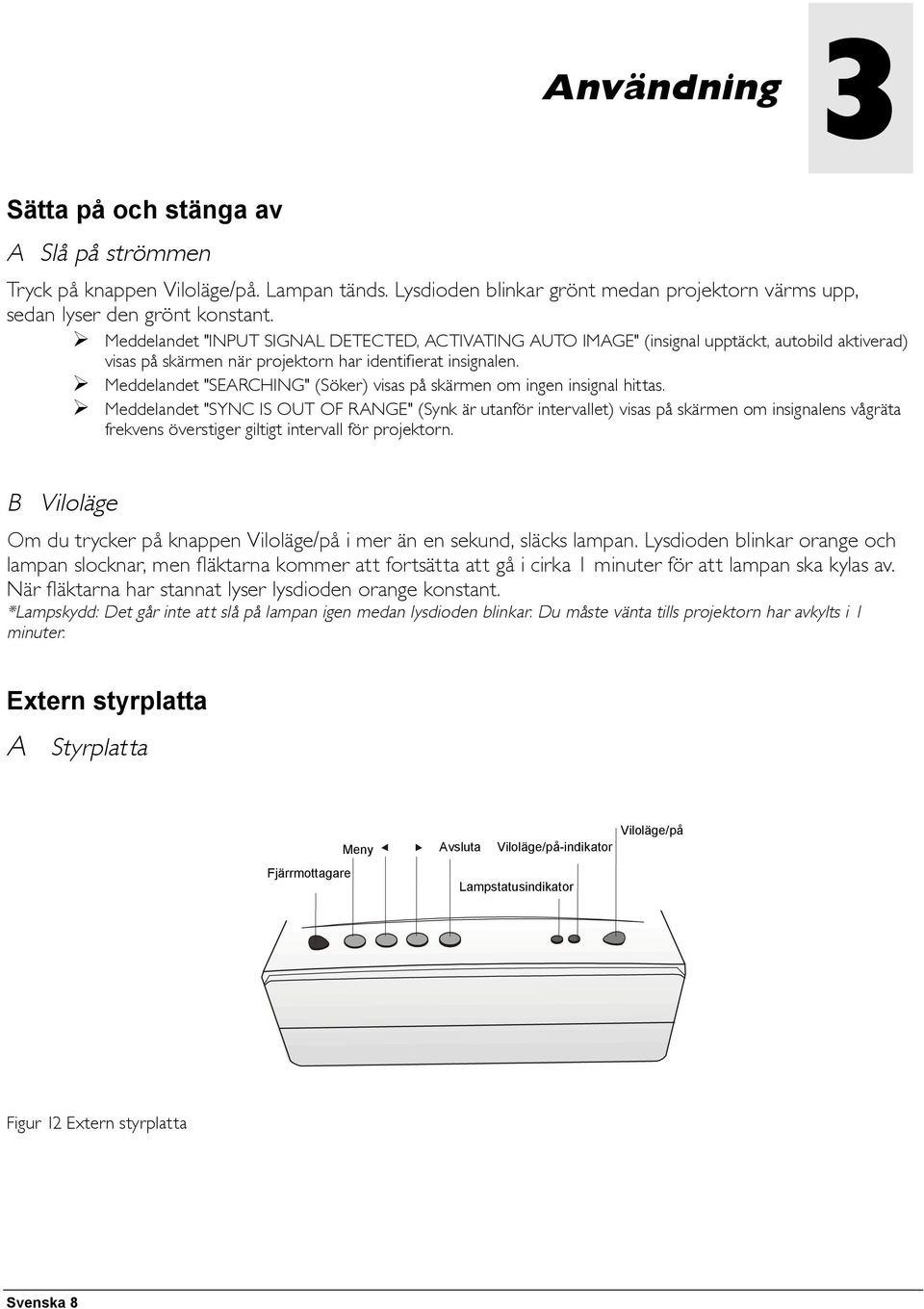 Meddelandet "SEARCHING" (Söker) visas på skärmen om ingen insignal hittas.