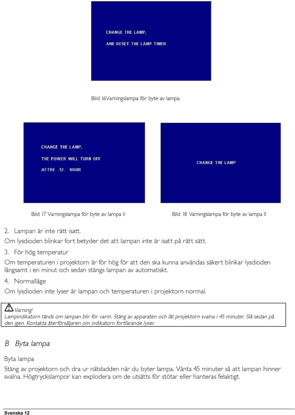 För hög temperatur Om temperaturen i projektorn är för hög för att den ska kunna användas säkert blinkar lysdioden långsamt i en minut och sedan stängs lampan av automatiskt. 4.